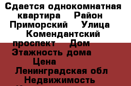 Сдается однокомнатная квартира  › Район ­ Приморский  › Улица ­ Комендантский проспект  › Дом ­ 71 › Этажность дома ­ 12 › Цена ­ 20 000 - Ленинградская обл. Недвижимость » Квартиры аренда   